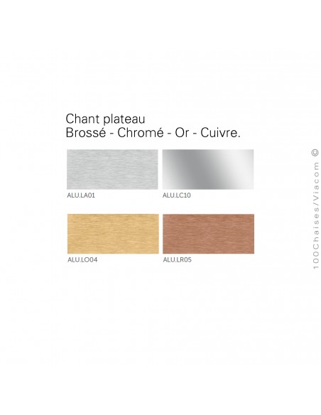Palette chant plateau disponible, chromé brillant, inox brossé, inox poli, or brossé, cuivre brossé.